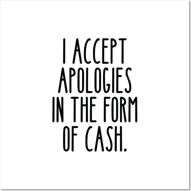 I only accept apologies in the form of cash Funny sarcastic saying Wall Art by lavishgigi